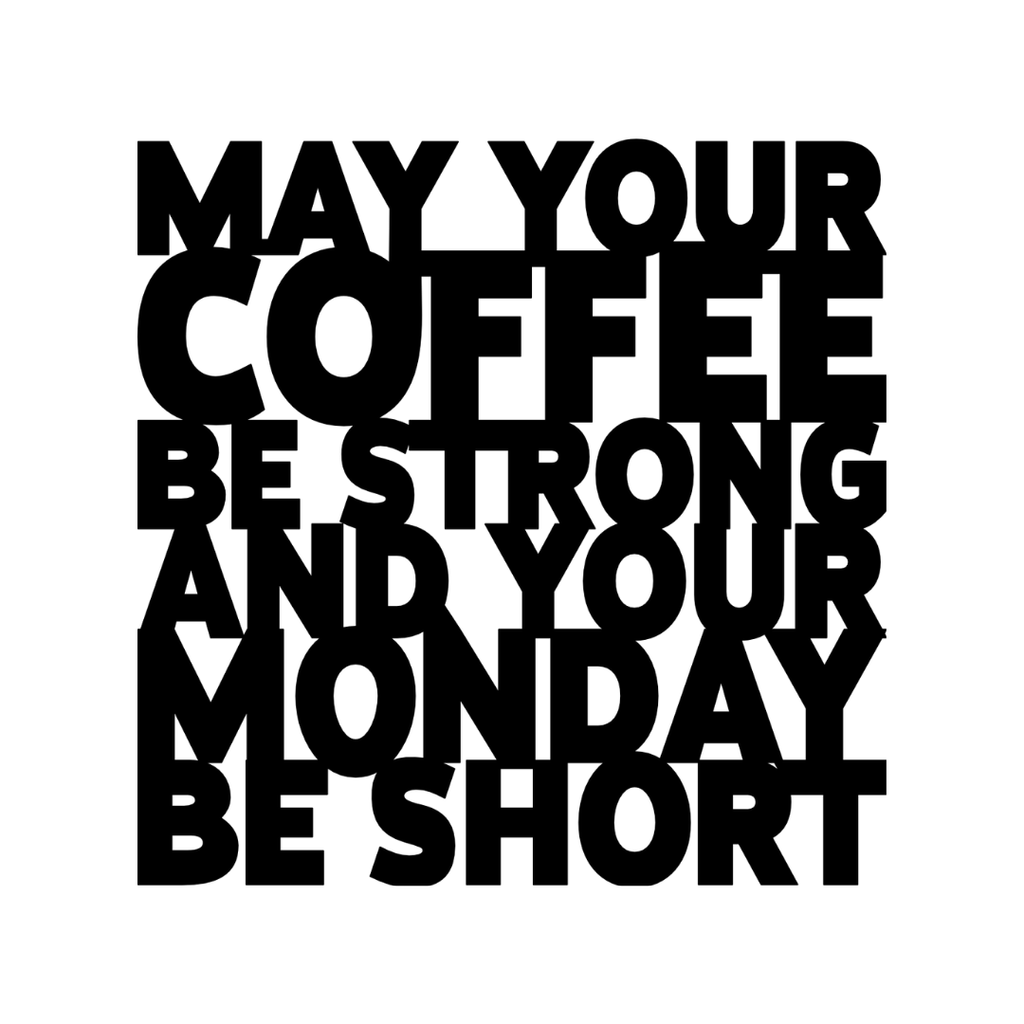 May Your Coffee Be Strong & Your Monday Be Short | Funny Coffee Metal Wall Art made from premium laser-cut powder-coated steel.