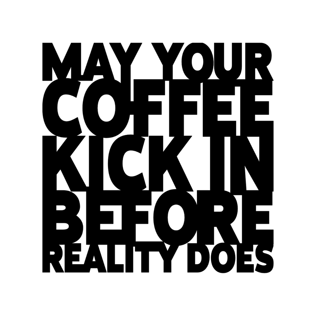 May Your Coffee Kick In Before Reality Does | Funny Coffee Metal Wall Art made from premium laser-cut powder-coated steel.